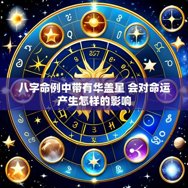 八字命例中带有华盖星 会对命运产生怎样的影响