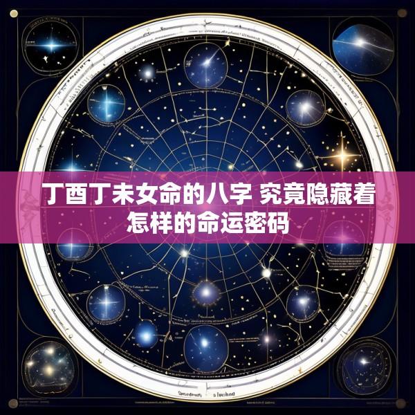丁酉丁未女命的八字 究竟隐藏着怎样的命运密码