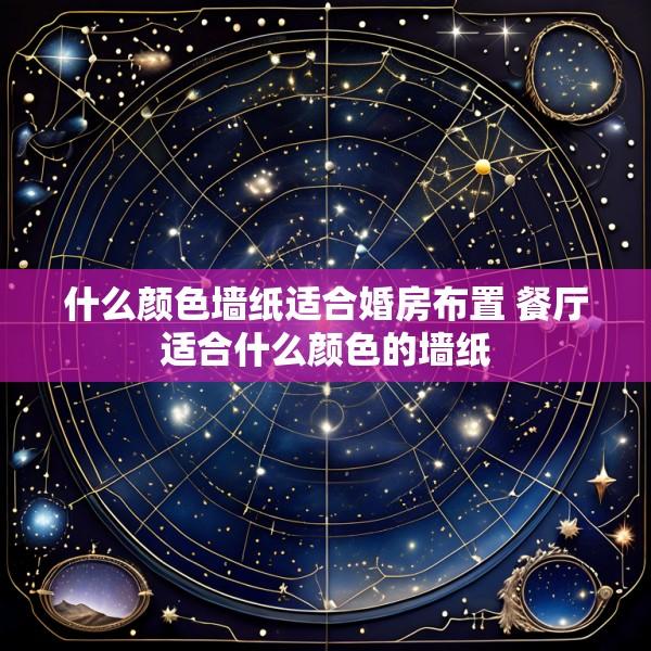 什么颜色墙纸适合婚房布置 餐厅适合什么颜色的墙纸