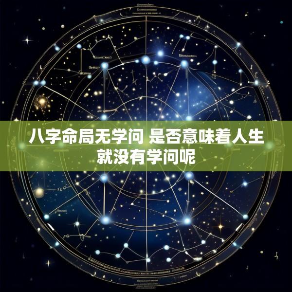 八字命局无学问 是否意味着人生就没有学问呢