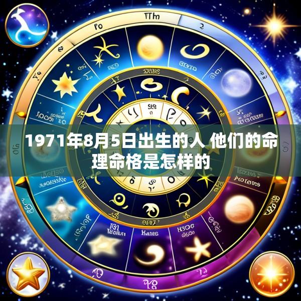1971年8月5日出生的人 他们的命理命格是怎样的