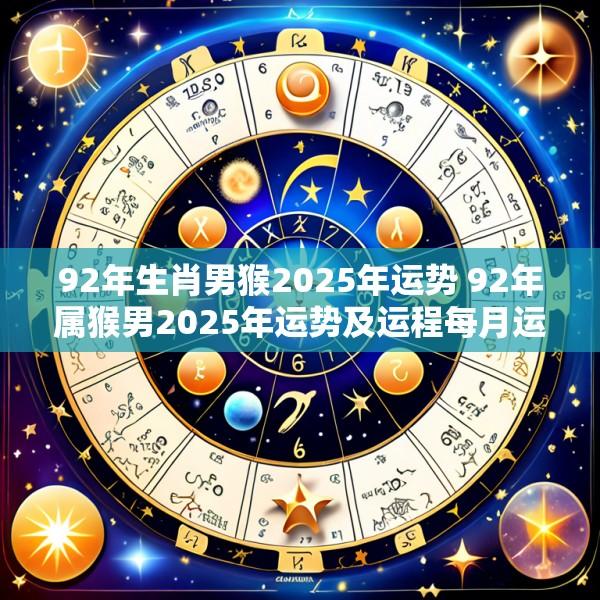 92年生肖男猴2025年运势 92年属猴男2025年运势及运程每月运程
