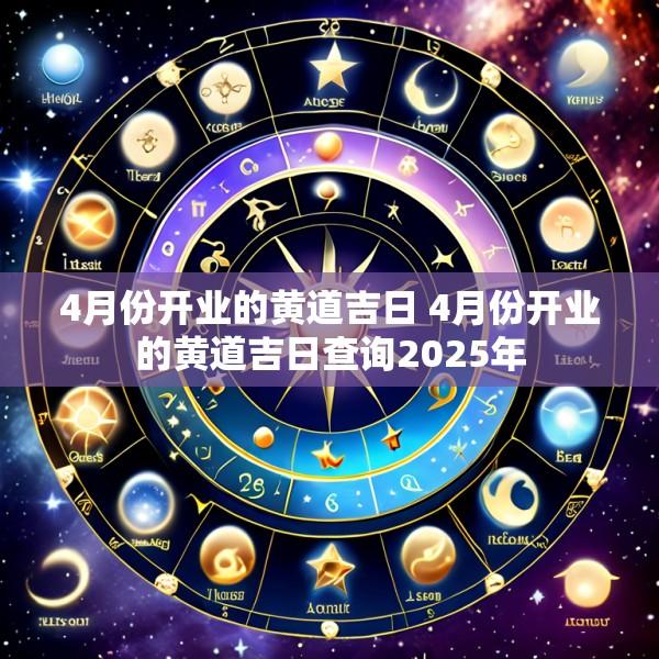 4月份开业的黄道吉日 4月份开业的黄道吉日查询2025年