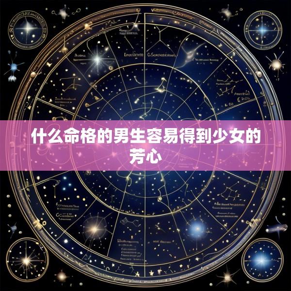 什么命格的男生容易得到少女的芳心