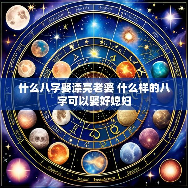 什么八字娶漂亮老婆 什么样的八字可以娶好媳妇
