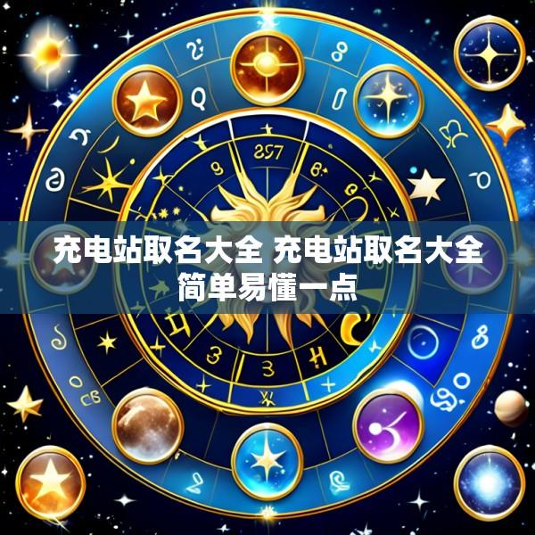 充电站取名大全 充电站取名大全简单易懂一点