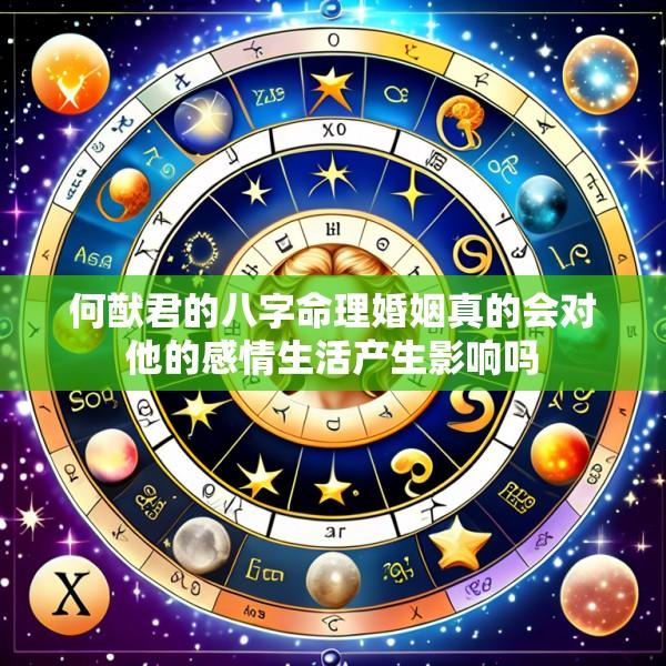 何猷君的八字命理婚姻真的会对他的感情生活产生影响吗