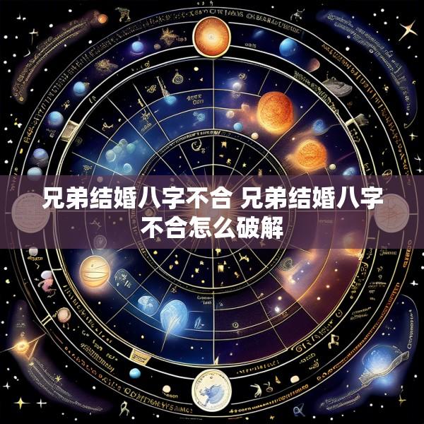 兄弟结婚八字不合 兄弟结婚八字不合怎么破解