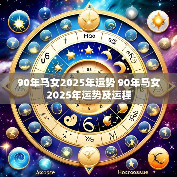 90年马女2025年运势 90年马女2025年运势及运程