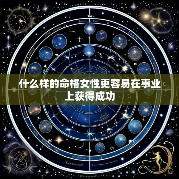 什么样的命格女性更容易在事业上获得成功