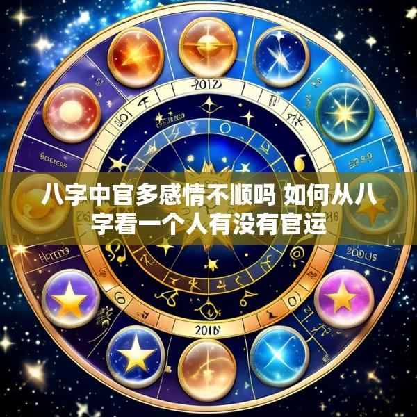 八字中官多感情不顺吗 如何从八字看一个人有没有官运