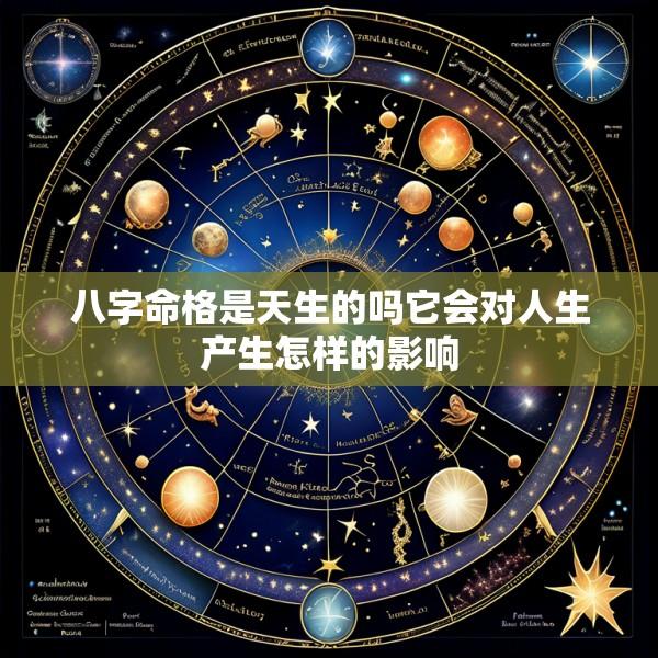 八字命格是天生的吗它会对人生产生怎样的影响