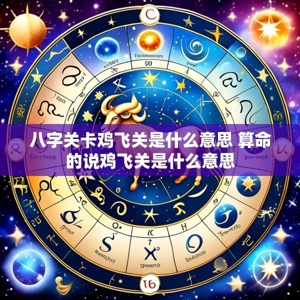 八字关卡鸡飞关是什么意思 算命的说鸡飞关是什么意思