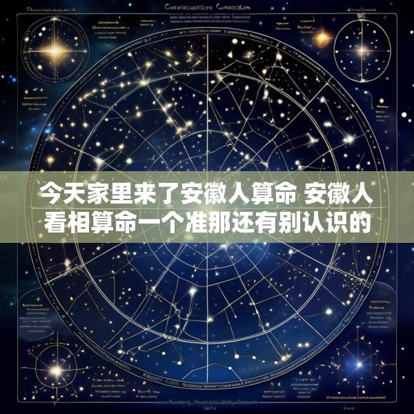 今天家里来了安徽人算命 安徽人看相算命一个准那还有别认识的吗