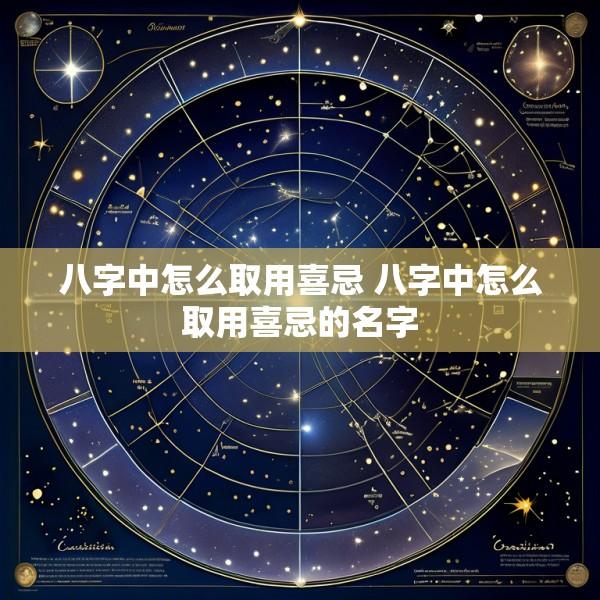 八字中怎么取用喜忌 八字中怎么取用喜忌的名字