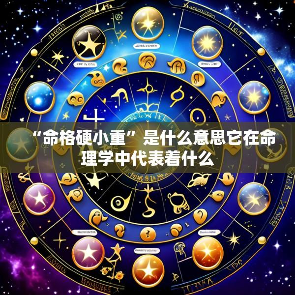 “命格硬小重”是什么意思它在命理学中代表着什么