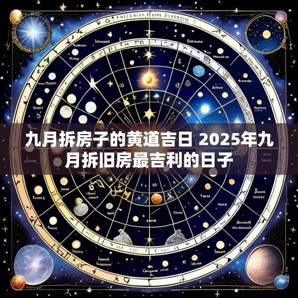 九月拆房子的黄道吉日 2025年九月拆旧房最吉利的日子