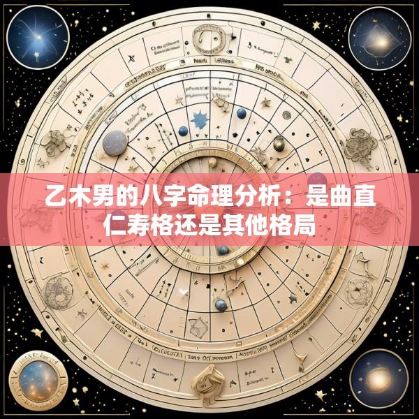 乙木男的八字命理分析：是曲直仁寿格还是其他格局