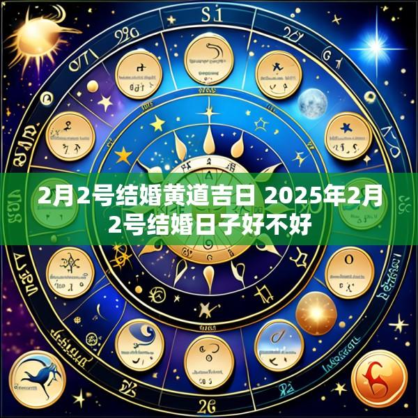 2月2号结婚黄道吉日 2025年2月2号结婚日子好不好