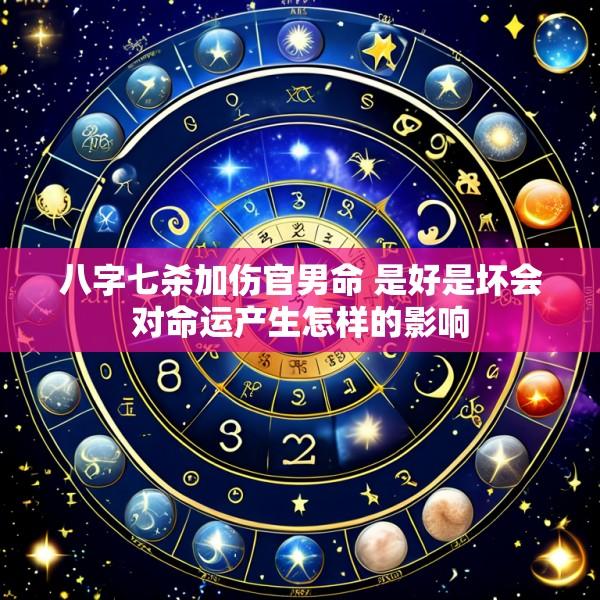 八字七杀加伤官男命 是好是坏会对命运产生怎样的影响