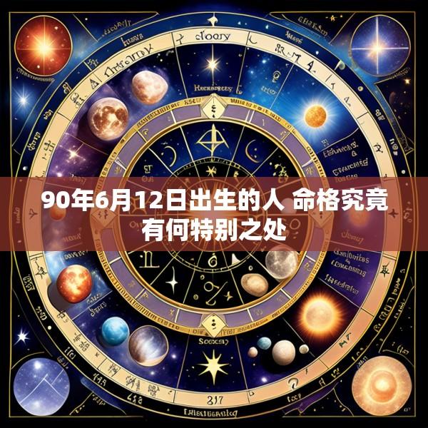 90年6月12日出生的人 命格究竟有何特别之处