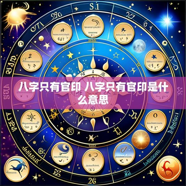 八字只有官印 八字只有官印是什么意思