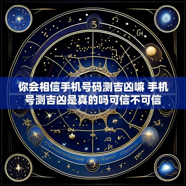你会相信手机号码测吉凶嘛 手机号测吉凶是真的吗可信不可信