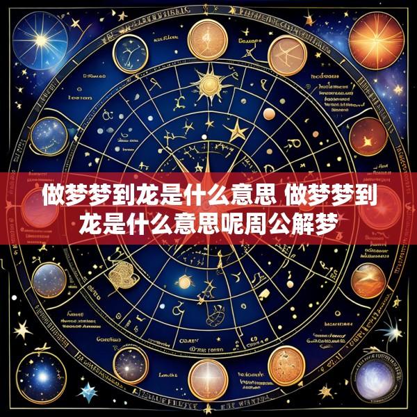 做梦梦到龙是什么意思 做梦梦到龙是什么意思呢周公解梦