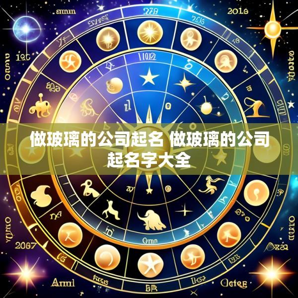 做玻璃的公司起名 做玻璃的公司起名字大全