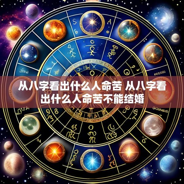从八字看出什么人命苦 从八字看出什么人命苦不能结婚