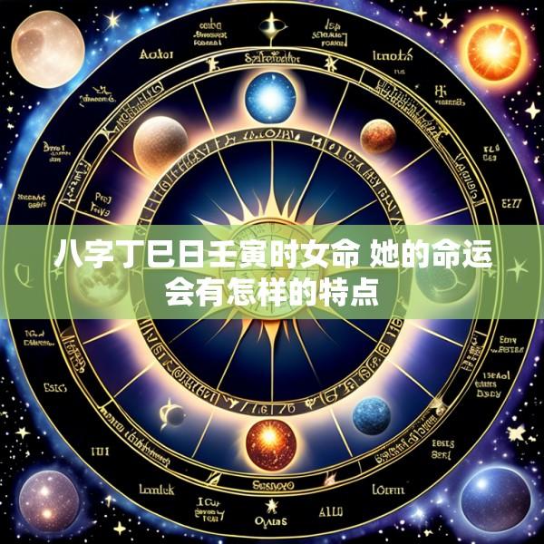 八字丁巳日壬寅时女命 她的命运会有怎样的特点