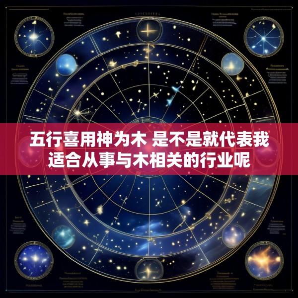 五行喜用神为木 是不是就代表我适合从事与木相关的行业呢