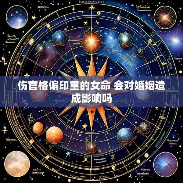 伤官格偏印重的女命 会对婚姻造成影响吗