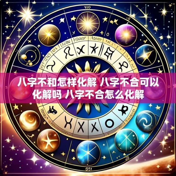 八字不和怎样化解 八字不合可以化解吗 八字不合怎么化解