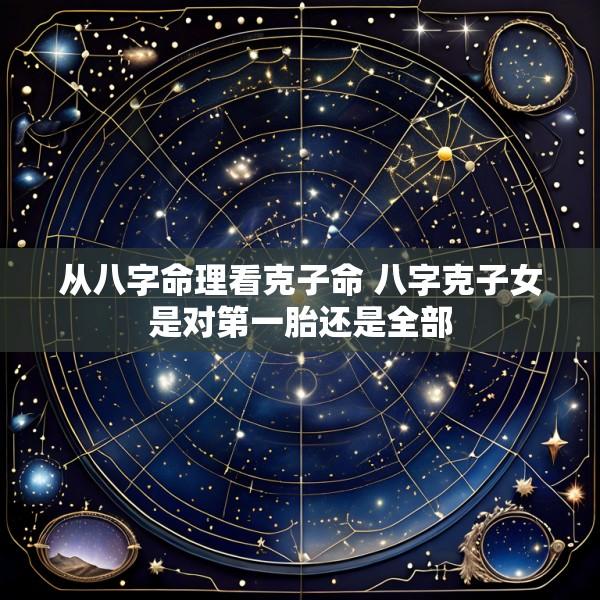 从八字命理看克子命 八字克子女是对第一胎还是全部