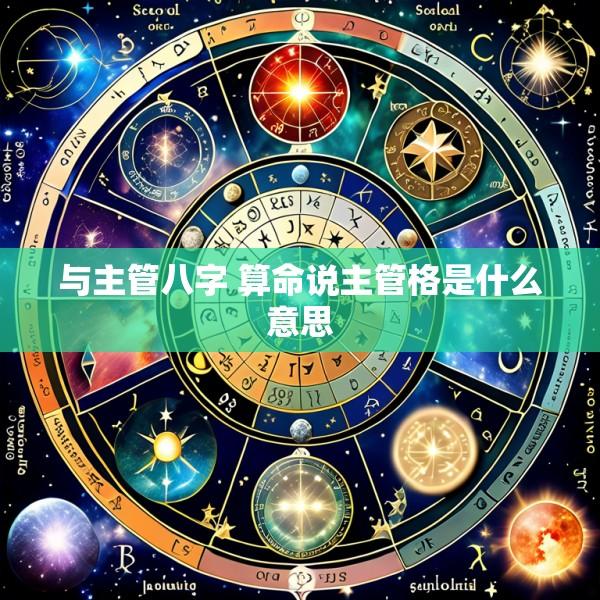 与主管八字 算命说主管格是什么意思