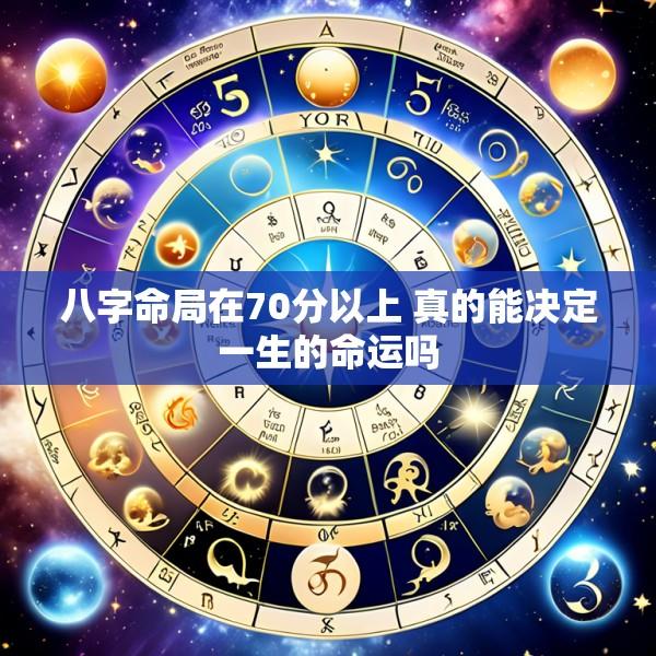八字命局在70分以上 真的能决定一生的命运吗