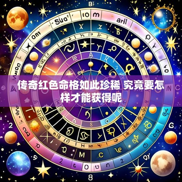 传奇红色命格如此珍稀 究竟要怎样才能获得呢