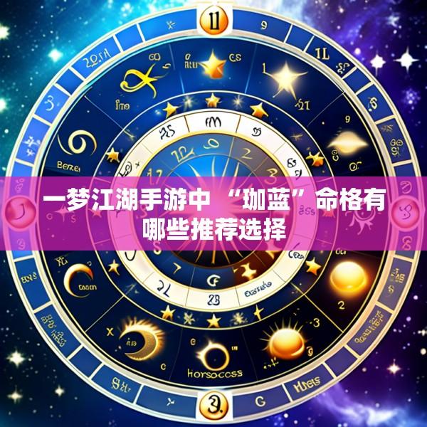 一梦江湖手游中 “珈蓝”命格有哪些推荐选择