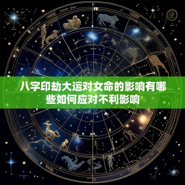 八字印劫大运对女命的影响有哪些如何应对不利影响