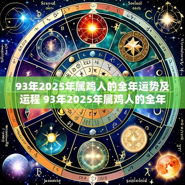 93年2025年属鸡人的全年运势及运程 93年2025年属鸡人的全年运势及运程如何