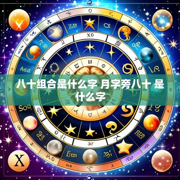 八十组合是什么字 月字旁八十 是什么字
