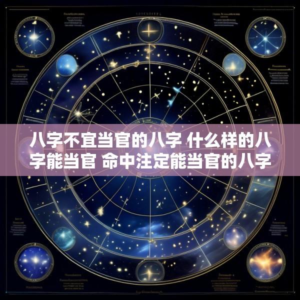八字不宜当官的八字 什么样的八字能当官 命中注定能当官的八字