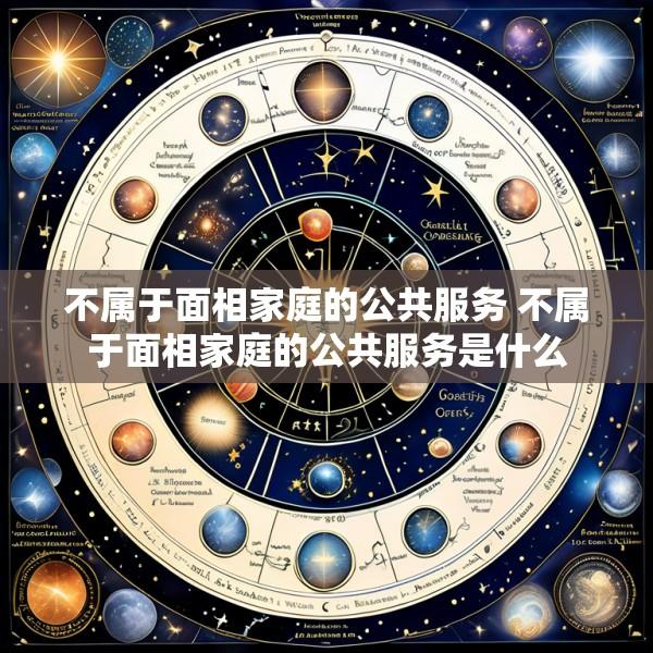 不属于面相家庭的公共服务 不属于面相家庭的公共服务是什么