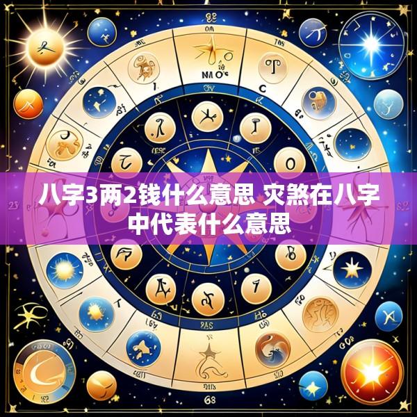八字3两2钱什么意思 灾煞在八字中代表什么意思