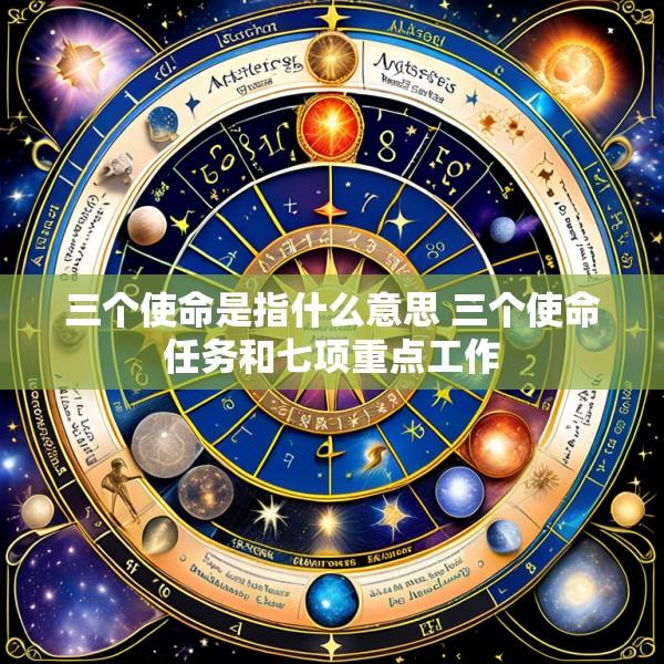 三个使命是指什么意思 三个使命任务和七项重点工作