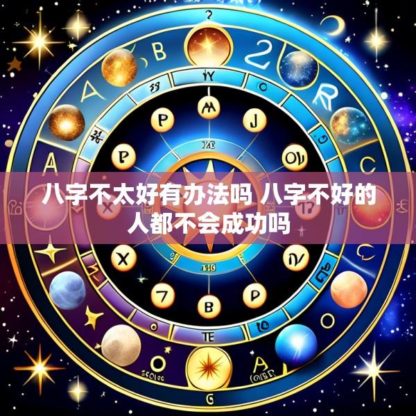 八字不太好有办法吗 八字不好的人都不会成功吗