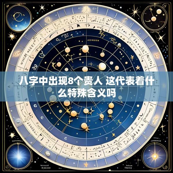 八字中出现8个贵人 这代表着什么特殊含义吗