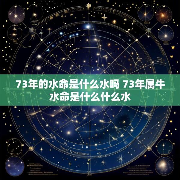 73年的水命是什么水吗 73年属牛水命是什么什么水