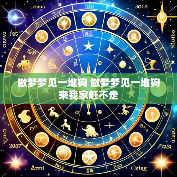 做梦梦见一堆狗 做梦梦见一堆狗来我家赶不走